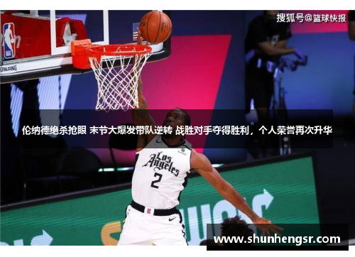 伦纳德绝杀抢眼 末节大爆发带队逆转 战胜对手夺得胜利，个人荣誉再次升华